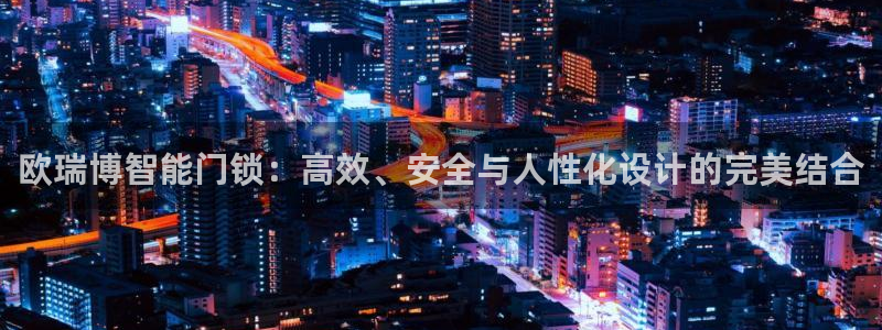 开丰娱乐上：欧瑞博智能门锁：高效、安全与人性化设计的完美结合