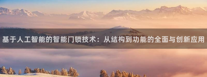 开丰娱乐67 5138：基于人工智能的智能门锁技术：从结构到