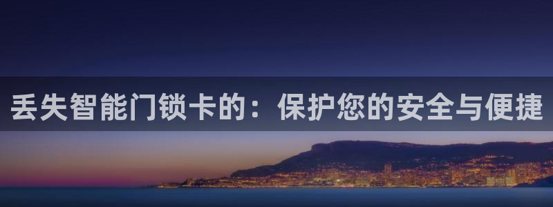 开丰娱乐平台注册：丢失智能门锁卡的：保护您的安全与便捷