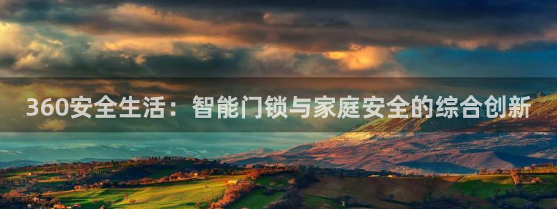 开丰娱乐登入地址查询：360安全生活：智能门锁与家庭安全的综