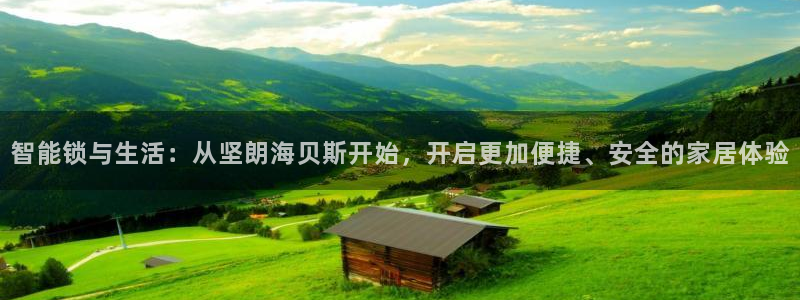 开丰娱乐最新活动：智能锁与生活：从坚朗海贝斯开始，开启更加便