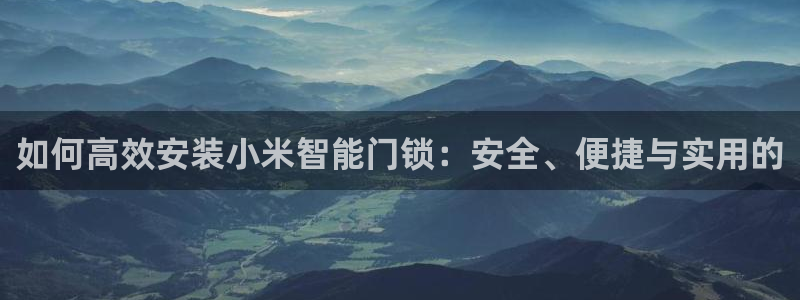 开丰娱乐科技：如何高效安装小米智能门锁：安全、便捷与实用的