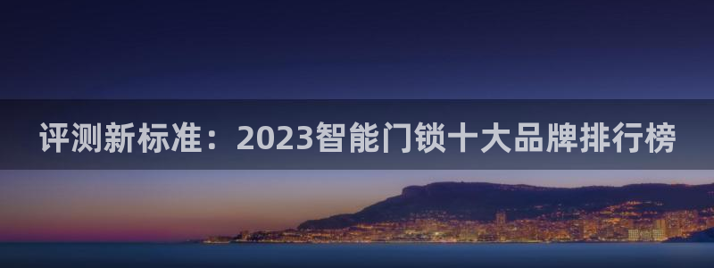 开丰娱乐于六七五一38：评测新标准：2023智能门锁十大品牌