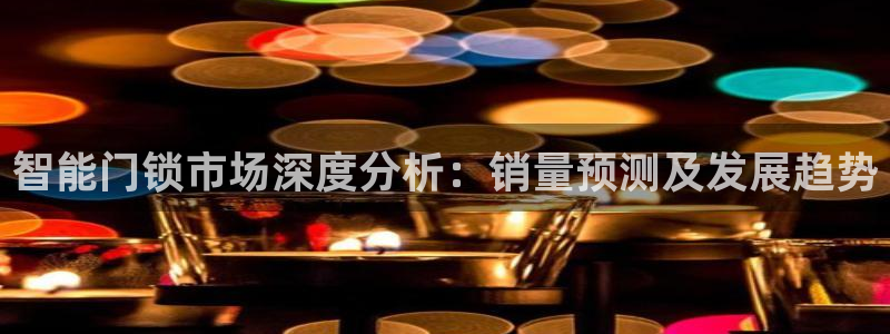 开丰娱乐月7O667：智能门锁市场深度分析：销量预测及发展趋
