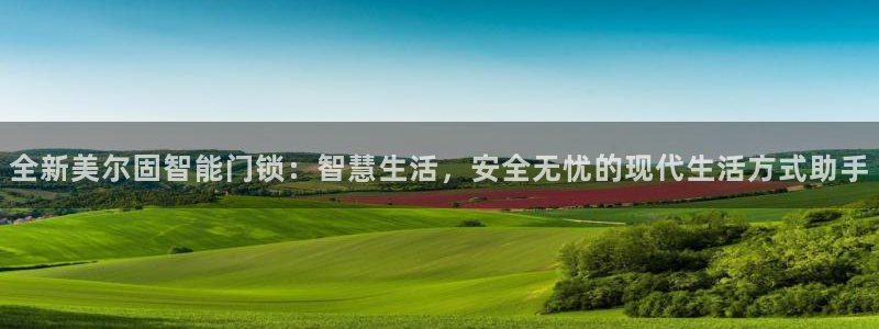 开丰娱乐：全新美尔固智能门锁：智慧生活，安全无忧的现代生活方