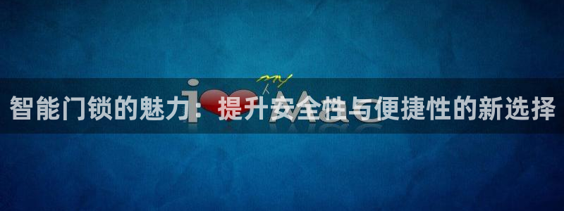 开丰娱乐网址：智能门锁的魅力：提升安全性与便捷性的新选择