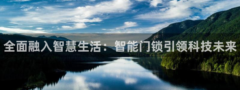 开丰娱乐线路：全面融入智慧生活：智能门锁引领科技未来