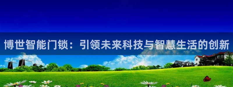 开丰娱乐右7O667：博世智能门锁：引领未来科技与智慧生活的