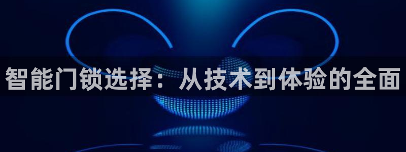 开丰娱乐平台提现失败：智能门锁选择：从技术到体验的全面