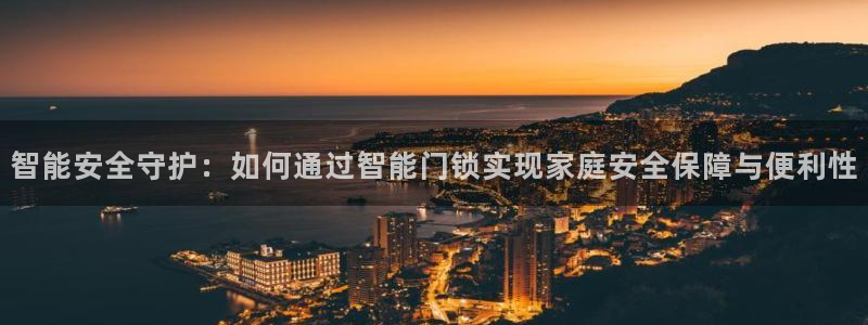 开丰娱乐下载安装：智能安全守护：如何通过智能门锁实现家庭安全