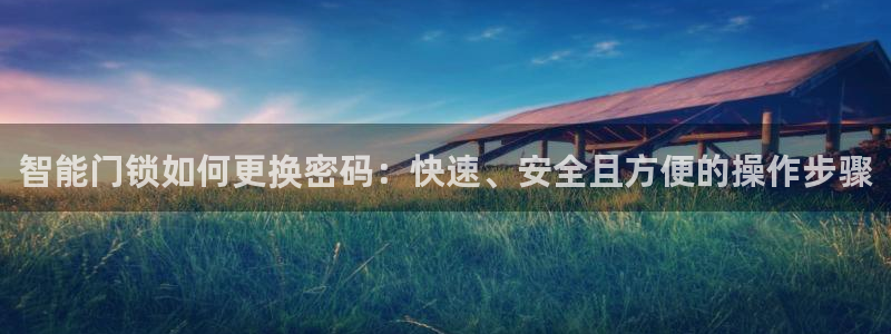开丰娱乐登录官方网站：智能门锁如何更换密码：快速、安全且方便