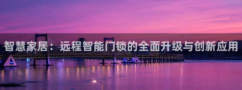 开丰娱乐姜333OO：智慧家居：远程智能门锁的全面升级与创新