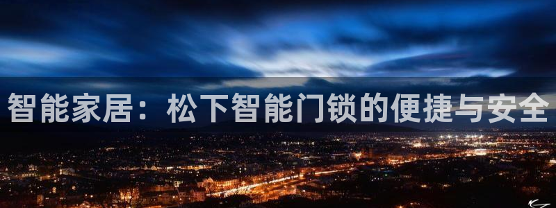 开丰娱乐下载安装：智能家居：松下智能门锁的便捷与安全