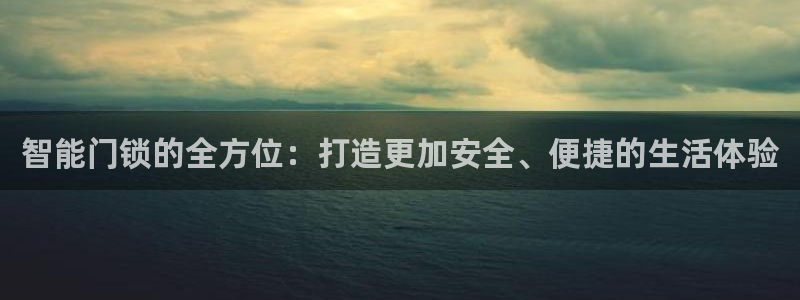 开丰娱乐手机app：智能门锁的全方位：打造更加安全、便捷的生