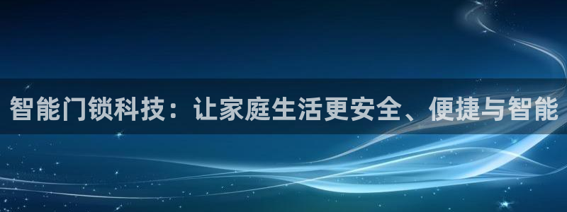 开丰娱乐官方app：智能门锁科技：让家庭生活更安全、便捷与智