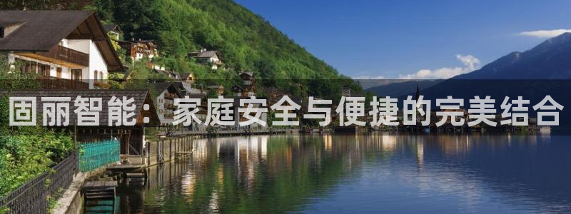 开丰娱乐平台注册时间：固丽智能：家庭安全与便捷的完美结合