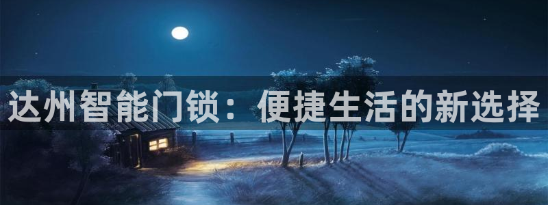开丰娱乐官网登录平台：达州智能门锁：便捷生活的新选择