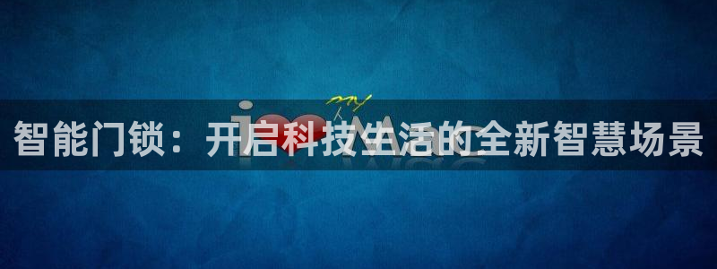 开丰娱乐网站官网入口：智能门锁：开启科技生活的全新智慧场景