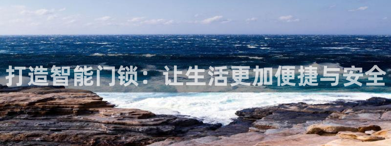 开丰娱乐咋7O777：打造智能门锁：让生活更加便捷与安全
