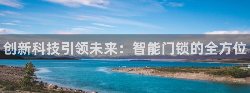 开丰娱乐登陆地址：创新科技引领未来：智能门锁的全方位