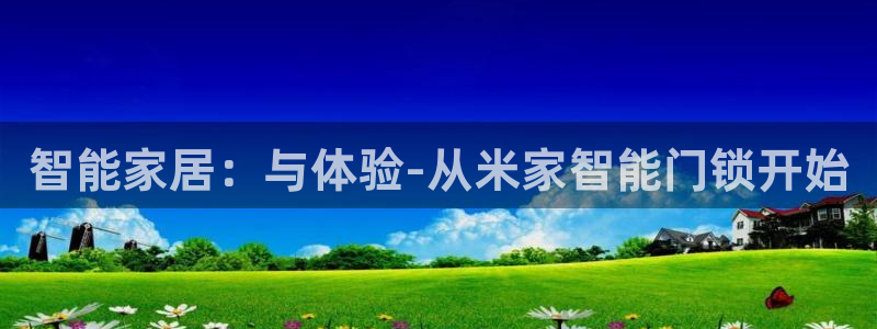 开丰娱乐官网电话：智能家居：与体验-从米家智能门锁开始