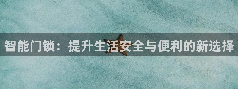 开丰娱乐平台登录：智能门锁：提升生活安全与便利的新选择