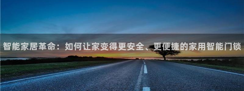 开丰娱乐左：智能家居革命：如何让家变得更安全、更便捷的家用智