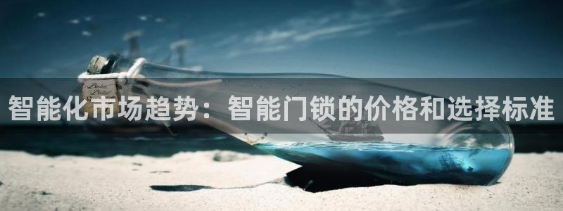 开丰娱乐平台注册时间：智能化市场趋势：智能门锁的价格和选择标