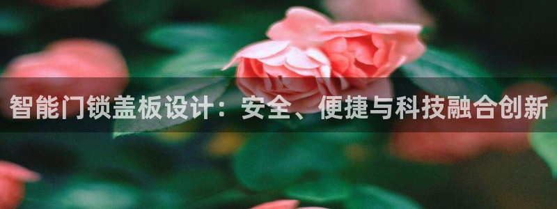 开丰娱乐官网登录平台：智能门锁盖板设计：安全、便捷与科技融合