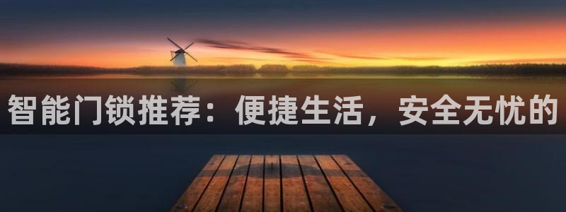 开丰娱乐于六七五一38：智能门锁推荐：便捷生活，安全无忧的