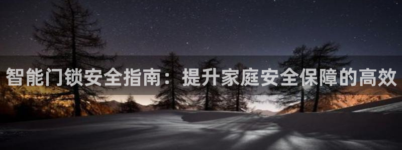 开丰娱乐平台注册地址：智能门锁安全指南：提升家庭安全保障的高