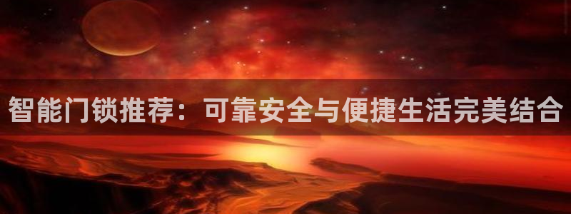 开丰娱乐平台注册地址：智能门锁推荐：可靠安全与便捷生活完美结