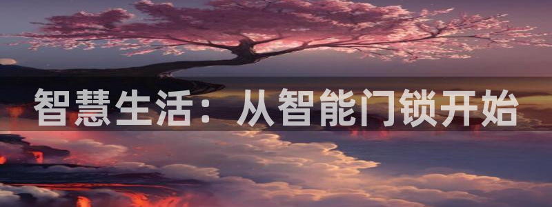 开丰娱乐app：智慧生活：从智能门锁开始