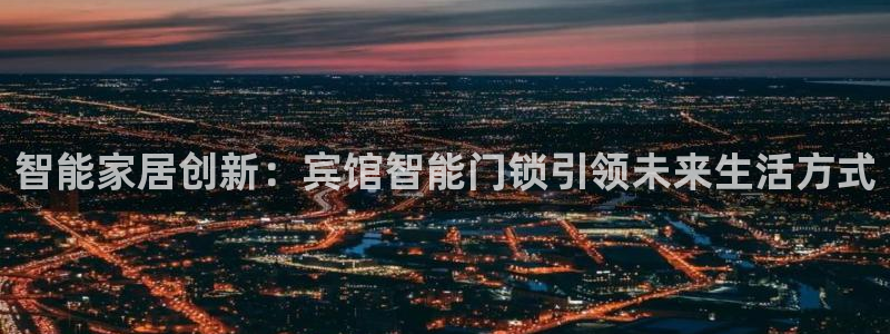 开丰娱乐登录地址入口：智能家居创新：宾馆智能门锁引领未来生活