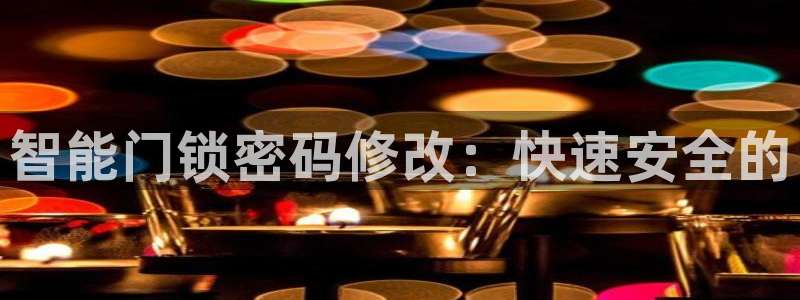 开丰娱乐于六七五一38：智能门锁密码修改：快速安全的