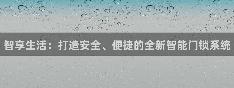 开丰娱乐若七九九：智享生活：打造安全、便捷的全新智能门锁系统
