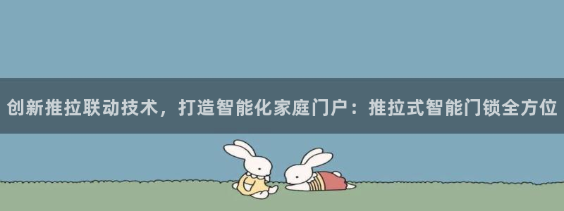 开丰娱乐67 5138：创新推拉联动技术，打造智能化家庭门户