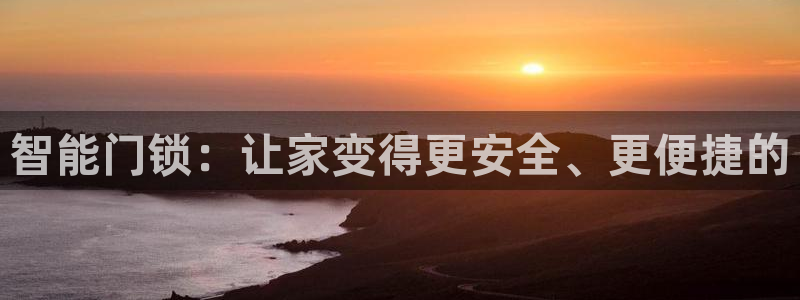 开丰娱乐登陆地址：智能门锁：让家变得更安全、更便捷的
