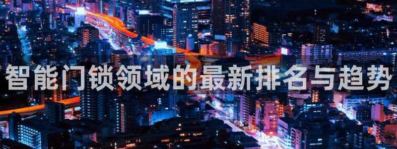 如何注册开丰娱乐账号：智能门锁领域的最新排名与趋势