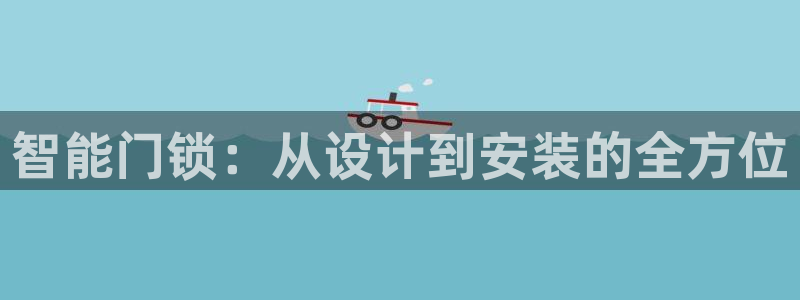 开丰娱乐登入地址在哪儿：智能门锁：从设计到安装的全方位