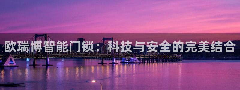 开丰娱乐平台注册：欧瑞博智能门锁：科技与安全的完美结合