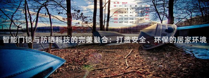 开丰娱乐平台官网网址：智能门锁与防晒科技的完美融合：打造安全
