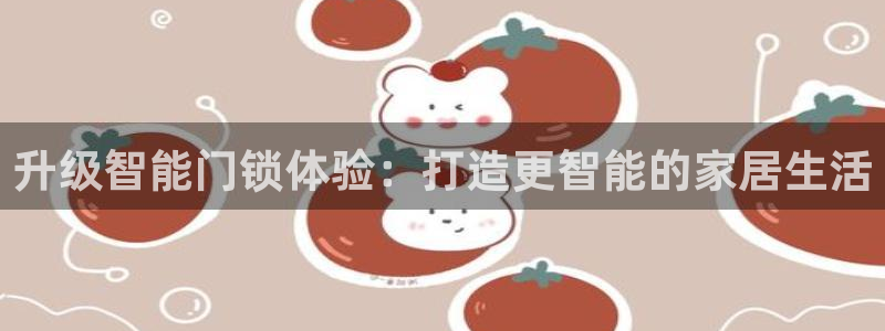 开丰娱乐平台注册：升级智能门锁体验：打造更智能的家居生活