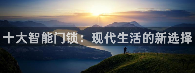 开丰娱乐下7O667：十大智能门锁：现代生活的新选择