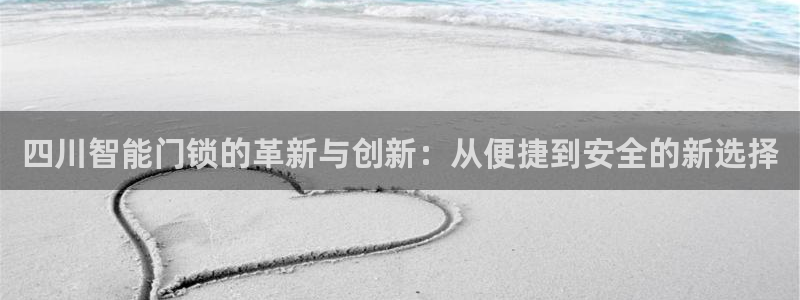 开丰娱乐违法吗：四川智能门锁的革新与创新：从便捷到安全的新选