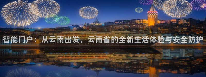 开丰娱乐月：智能门户：从云南出发，云南省的全新生活体验与安全