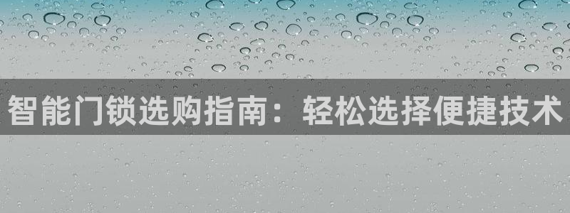 开丰娱乐官网登录网址：智能门锁选购指南：轻松选择便捷技术