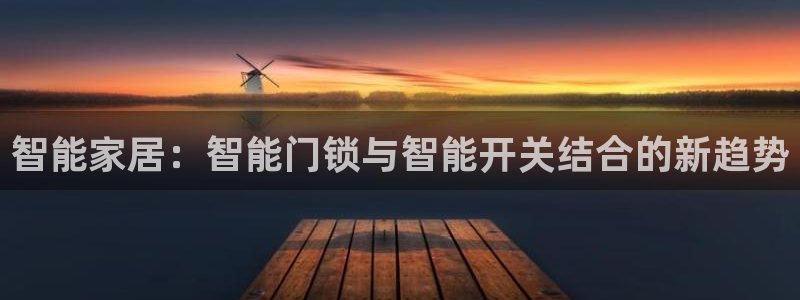 开丰娱乐天：智能家居：智能门锁与智能开关结合的新趋势