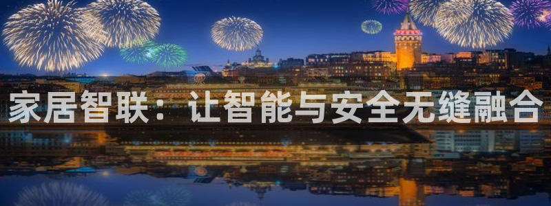 开丰娱乐前：家居智联：让智能与安全无缝融合