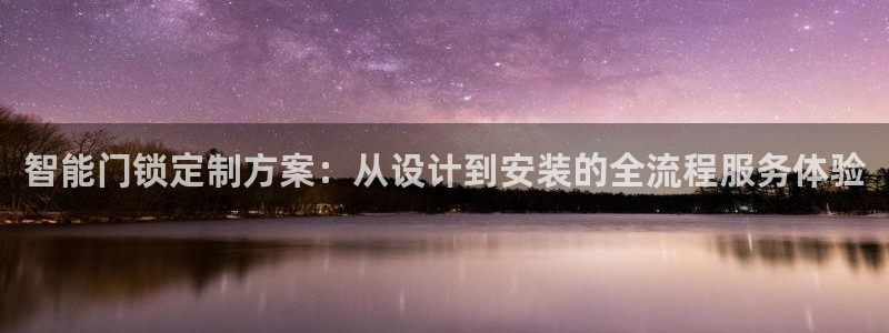 开丰娱乐平台登录：智能门锁定制方案：从设计到安装的全流程服务